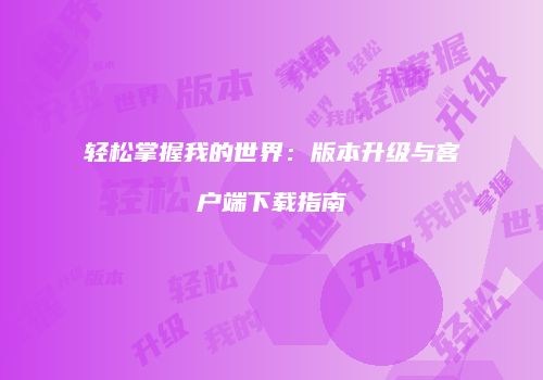 轻松掌握我的世界：版本升级与客户端下载指南