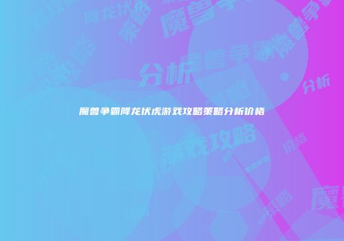 魔兽争霸降龙伏虎游戏攻略策略分析价格