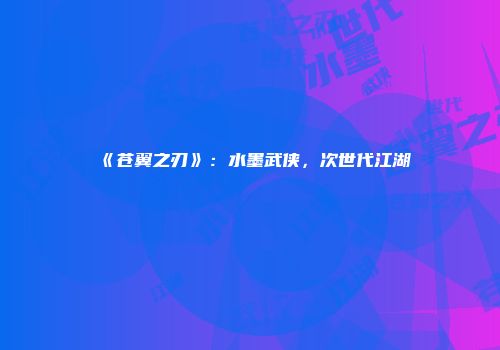《苍翼之刃》：水墨武侠，次世代江湖