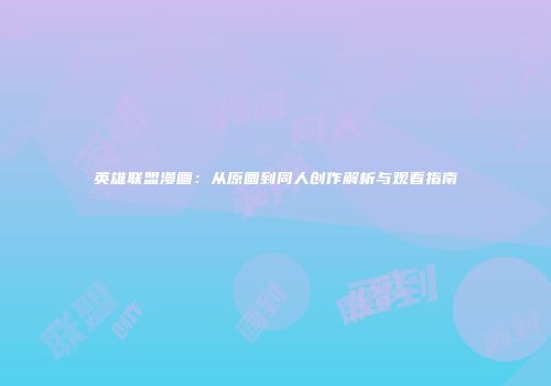 英雄联盟漫画：从原画到同人创作解析与观看指南