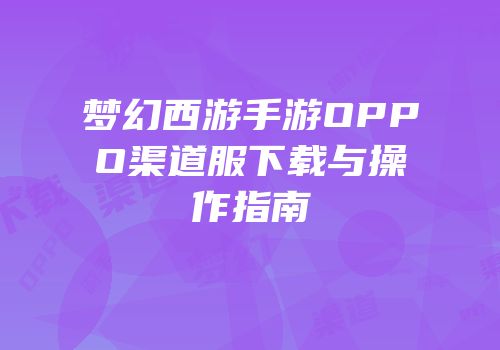 梦幻西游手游OPPO渠道服下载与操作指南
