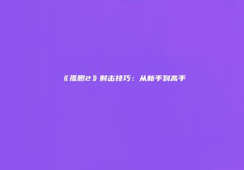 《孤胆2》射击技巧：从新手到高手
