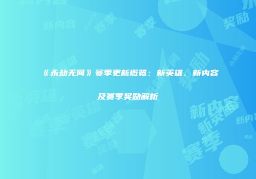 《永劫无间》赛季更新概览：新英雄、新内容及赛季奖励解析