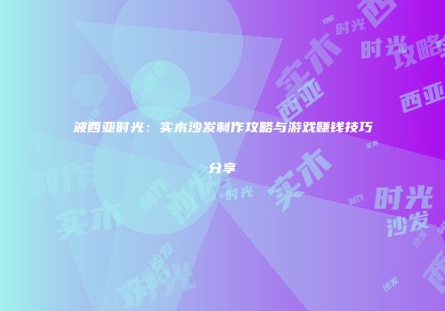 波西亚时光：实木沙发制作攻略与游戏赚钱技巧分享