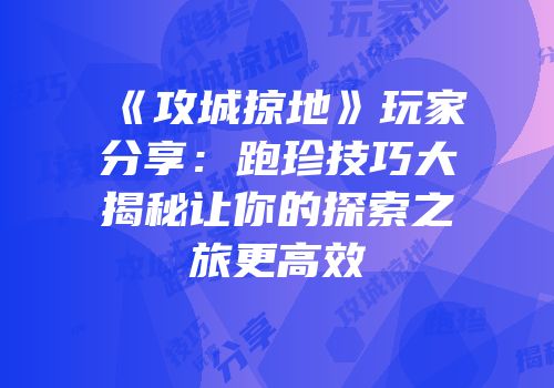 《攻城掠地》玩家分享：跑珍技巧大揭秘让你的探索之旅更高效