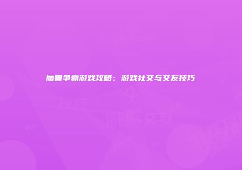 魔兽争霸游戏攻略：游戏社交与交友技巧