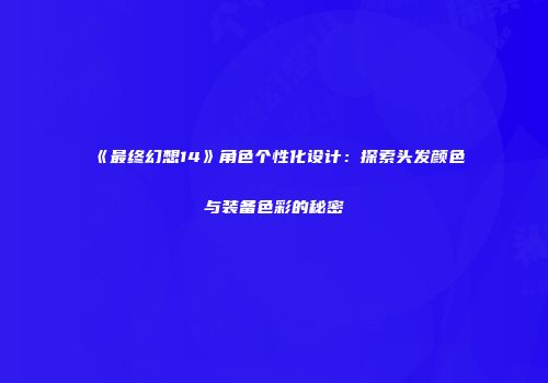 《最终幻想14》角色个性化设计：探索头发颜色与装备色彩的秘密