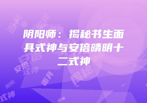阴阳师：揭秘书生面具式神与安倍晴明十二式神