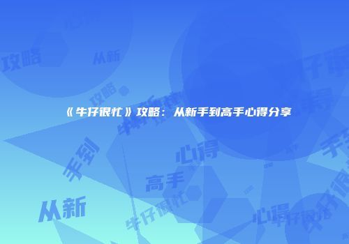 《牛仔很忙》攻略：从新手到高手心得分享