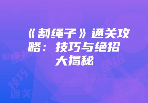 《割绳子》通关攻略：技巧与绝招大揭秘