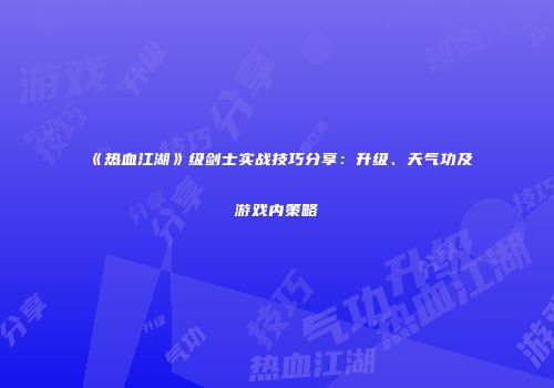 《热血江湖》级剑士实战技巧分享：升级、天气功及游戏内策略