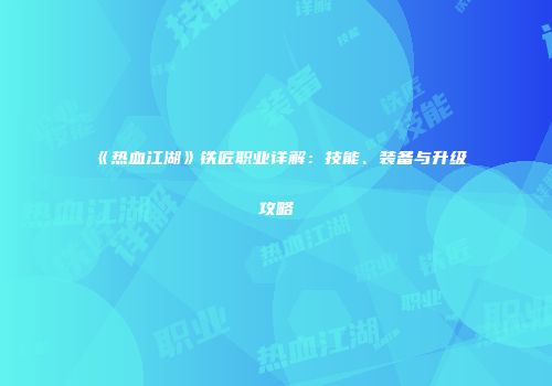 《热血江湖》铁匠职业详解：技能、装备与升级攻略