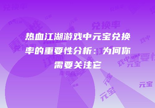 热血江湖游戏中元宝兑换率的重要性分析：为何你需要关注它