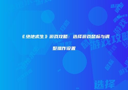 《绝地求生》游戏攻略：选择游戏鼠标与调整操作设置