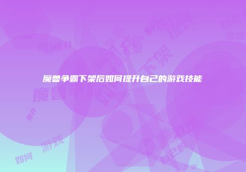 魔兽争霸下架后如何提升自己的游戏技能