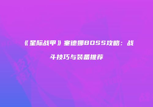 《星际战甲》塞德娜BOSS攻略：战斗技巧与装备推荐