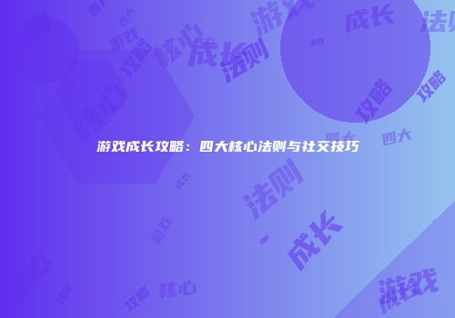 游戏成长攻略：四大核心法则与社交技巧