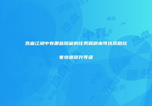 热血江湖中有哪些隐藏的任务和副本可以帮助玩家快速提升等级