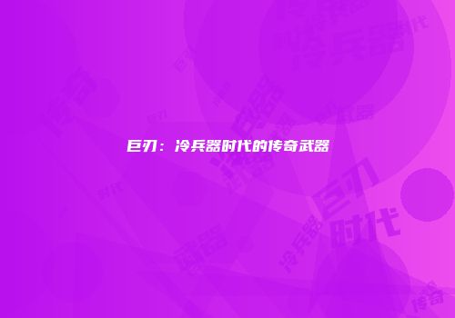 巨刃：冷兵器时代的传奇武器