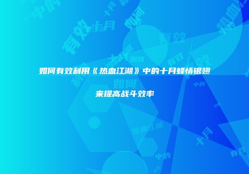 如何有效利用《热血江湖》中的十月蜂情银翅来提高战斗效率
