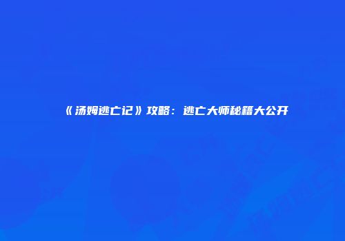 《汤姆逃亡记》攻略：逃亡大师秘籍大公开