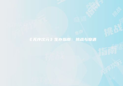 《无序次元》生存指南：挑战与奇遇