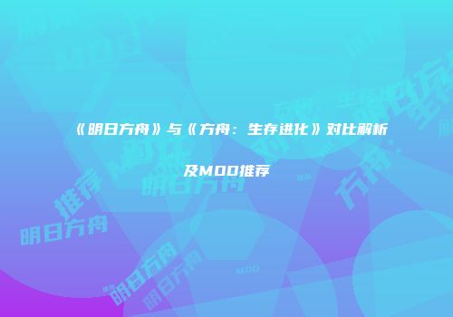 《明日方舟》与《方舟：生存进化》对比解析及MOD推荐