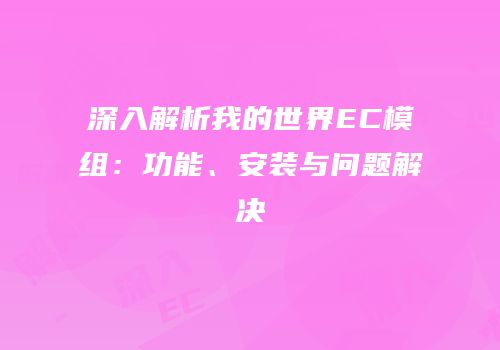 深入解析我的世界EC模组：功能、安装与问题解决