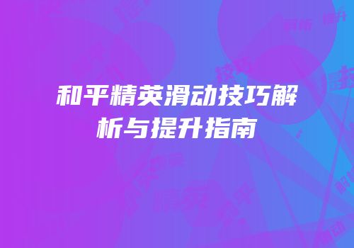 和平精英滑动技巧解析与提升指南