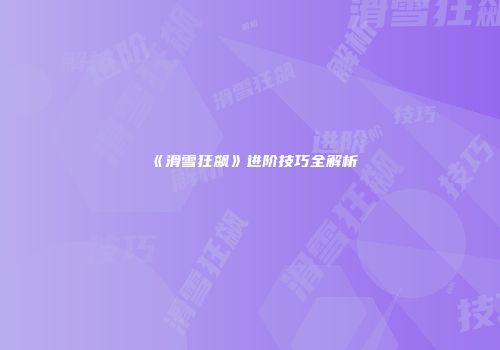 《滑雪狂飙》进阶技巧全解析