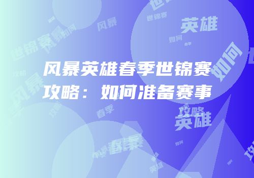 风暴英雄春季世锦赛攻略：如何准备赛事
