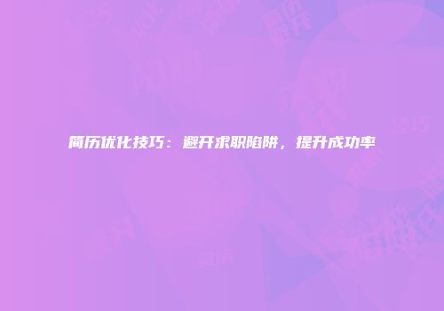 简历优化技巧：避开求职陷阱，提升成功率