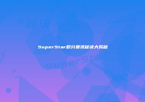 SuperStar积分暴涨秘诀大揭秘