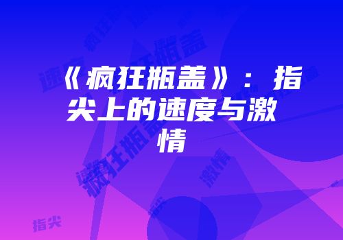 《疯狂瓶盖》：指尖上的速度与激情
