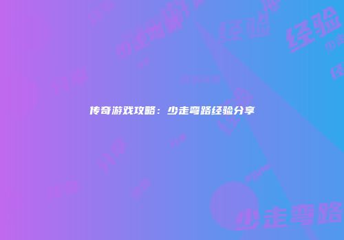 传奇游戏攻略：少走弯路经验分享