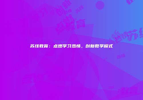 苏线教育：点燃学习热情，创新教学模式