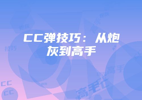 CC弹技巧：从炮灰到高手