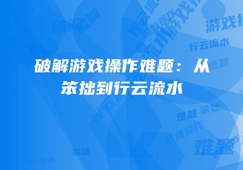 破解游戏操作难题：从笨拙到行云流水