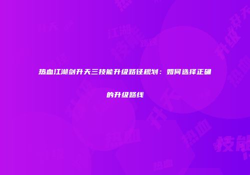 热血江湖剑升天三技能升级路径规划：如何选择正确的升级路线