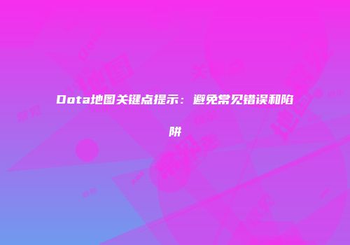 Dota地图关键点提示：避免常见错误和陷阱