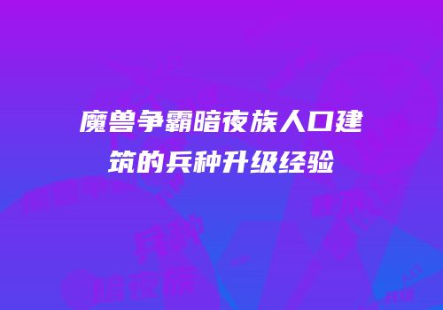 魔兽争霸暗夜族人口建筑的兵种升级经验