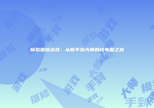 模拟维修游戏：从新手到大师的修电脑之旅