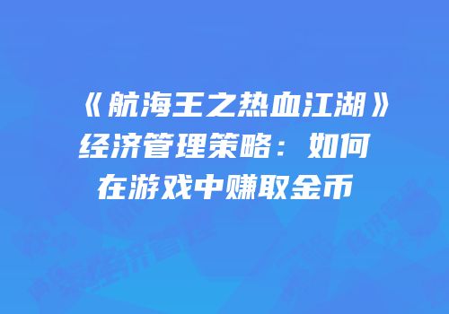 《航海王之热血江湖》经济管理策略:如何在游戏中赚取金币