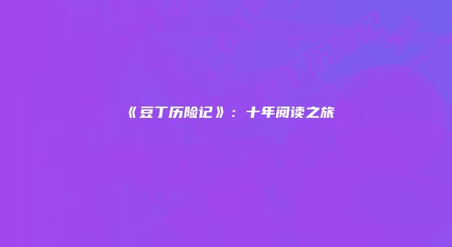 《豆丁历险记》：十年阅读之旅