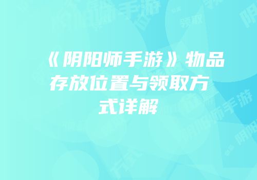 《阴阳师手游》物品存放位置与领取方式详解