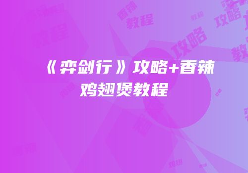 《弈剑行》攻略+香辣鸡翅煲教程