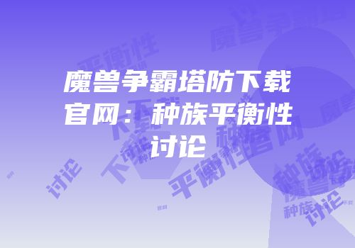 魔兽争霸塔防下载官网：种族平衡性讨论