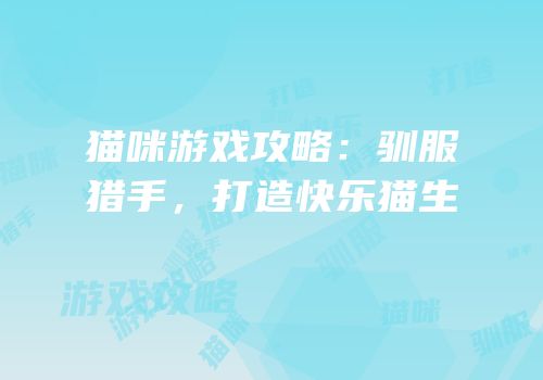 猫咪游戏攻略：驯服猎手，打造快乐猫生