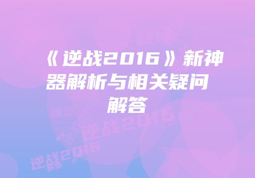 《逆战2016》新神器解析与相关疑问解答