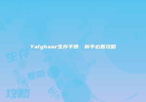 Yalghaar生存手册：新手必看攻略